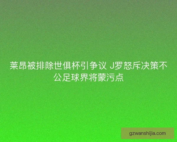 莱昂被排除世俱杯引争议 J罗怒斥决策不公足球界将蒙污点