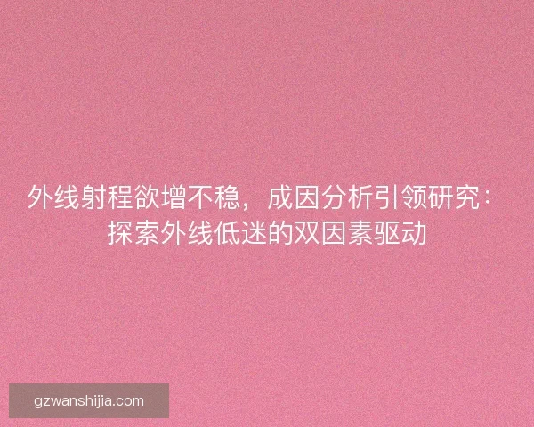 外线射程欲增不稳，成因分析引领研究：探索外线低迷的双因素驱动